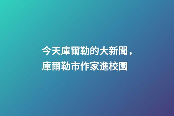 今天庫爾勒的大新聞，庫爾勒市作家進校園