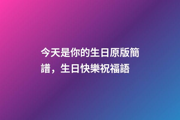 今天是你的生日原版簡譜，生日快樂祝福語-第1張-觀點-玄機派