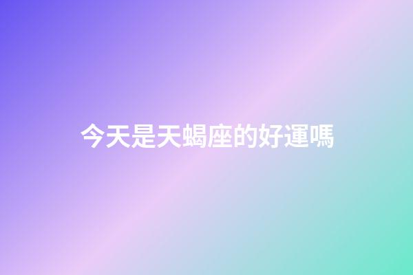 今天是天蝎座的好運嗎-第1張-星座運勢-玄機派