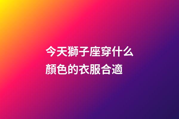 今天獅子座穿什么顏色的衣服合適-第1張-星座運勢-玄機派