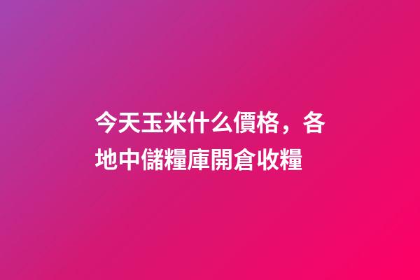 今天玉米什么價格，各地中儲糧庫開倉收糧-第1張-觀點-玄機派