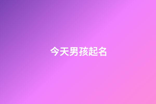 今天男孩起名(取名字大全男孩今天出生)-第1張-男孩起名-玄機派