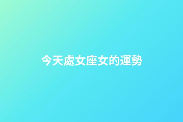 今天處女座女的運勢（最懂處座女的星座男是）-第1張-星座運勢-玄機派