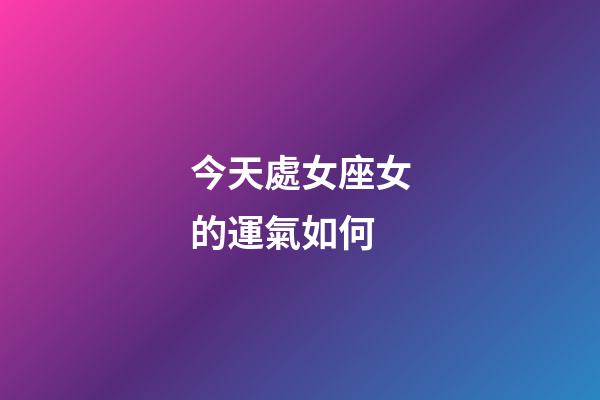 今天處女座女的運氣如何-第1張-星座運勢-玄機派