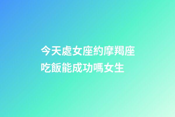 今天處女座約摩羯座吃飯能成功嗎女生-第1張-星座運勢-玄機派