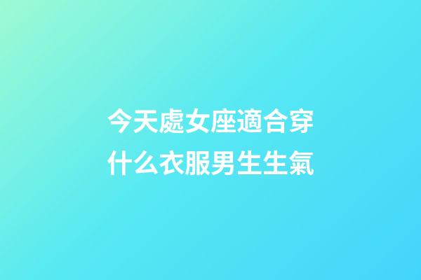 今天處女座適合穿什么衣服男生生氣-第1張-星座運(yùn)勢(shì)-玄機(jī)派