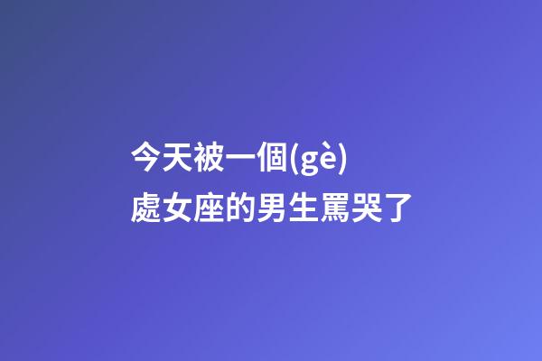今天被一個(gè)處女座的男生罵哭了-第1張-星座運(yùn)勢(shì)-玄機(jī)派