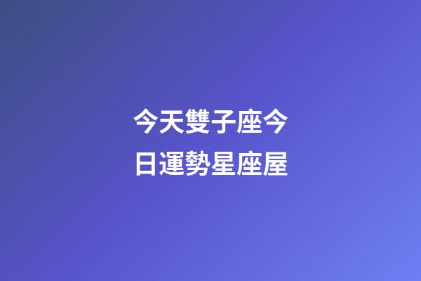 今天雙子座今日運勢星座屋-第1張-星座運勢-玄機派