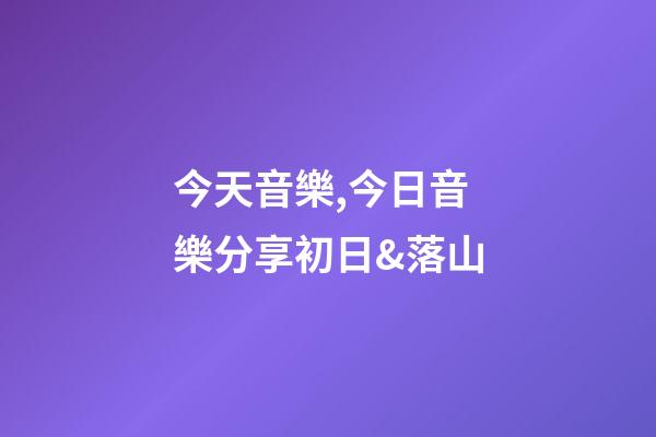 今天音樂,今日音樂分享初日&落山(純音樂)-第1張-觀點-玄機派