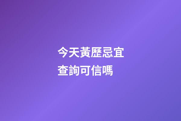 今天黃歷忌宜查詢可信嗎