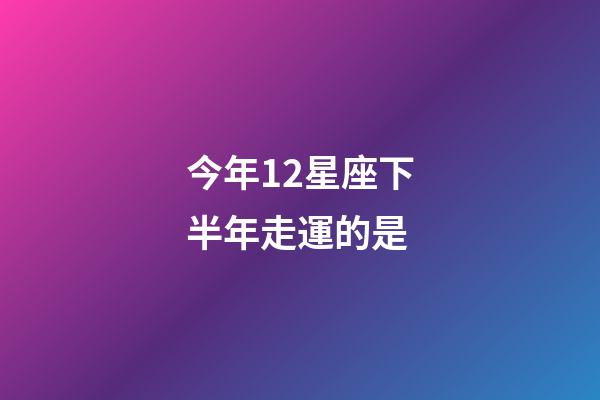 今年12星座下半年走運的是-第1張-星座運勢-玄機派