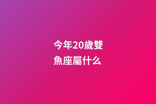 今年20歲雙魚座屬什么-第1張-星座運勢-玄機(jī)派