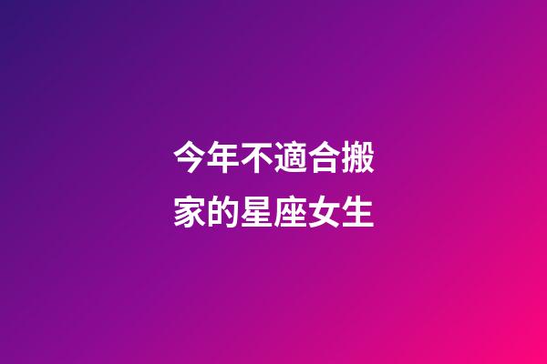 今年不適合搬家的星座女生-第1張-星座運(yùn)勢(shì)-玄機(jī)派