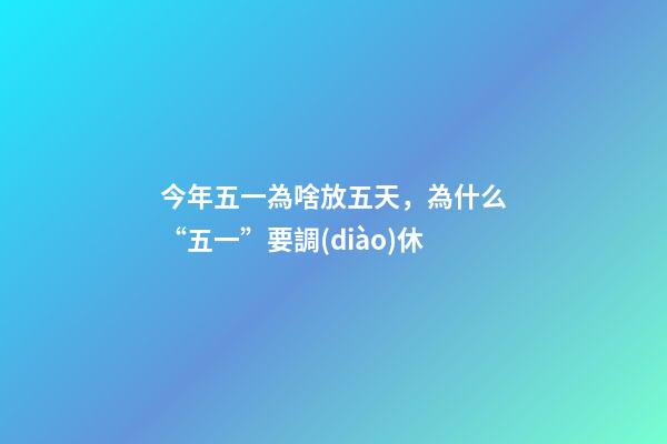 今年五一為啥放五天，為什么“五一”要調(diào)休-第1張-觀點(diǎn)-玄機(jī)派