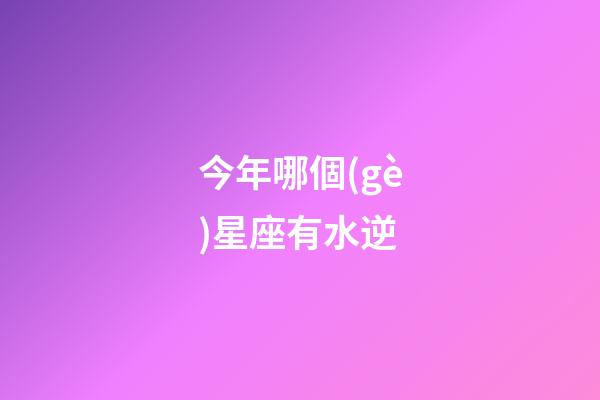 今年哪個(gè)星座有水逆-第1張-星座運(yùn)勢-玄機(jī)派