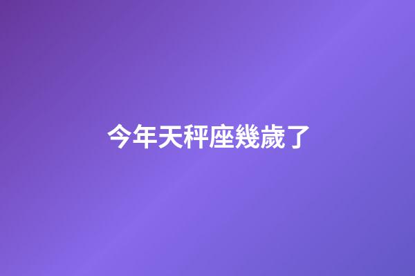 今年天秤座幾歲了-第1張-星座運勢-玄機派