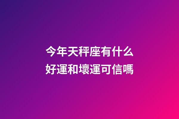 今年天秤座有什么好運和壞運可信嗎-第1張-星座運勢-玄機派