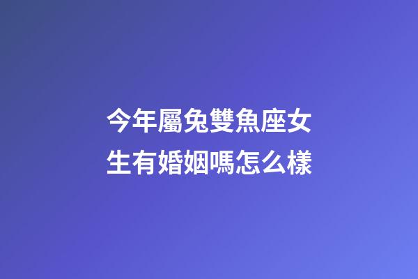 今年屬兔雙魚座女生有婚姻嗎怎么樣-第1張-星座運勢-玄機派