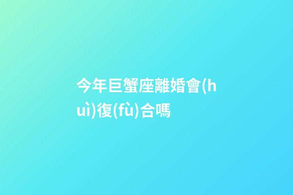 今年巨蟹座離婚會(huì)復(fù)合嗎