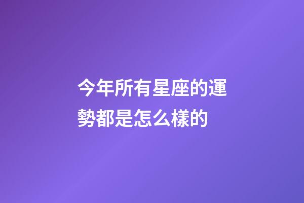 今年所有星座的運勢都是怎么樣的-第1張-星座運勢-玄機派
