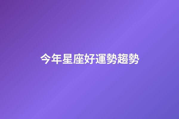 今年星座好運勢趨勢-第1張-星座運勢-玄機派