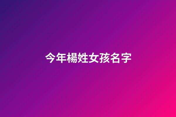 今年楊姓女孩名字(2023年楊姓女孩名字)-第1張-女孩起名-玄機派
