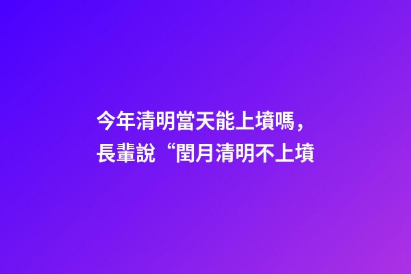 今年清明當天能上墳嗎，長輩說“閏月清明不上墳-第1張-觀點-玄機派