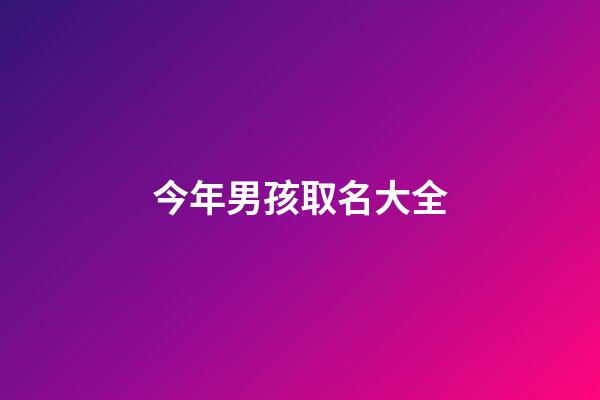 今年男孩取名大全(今年男孩取名大全)-第1張-男孩起名-玄機(jī)派