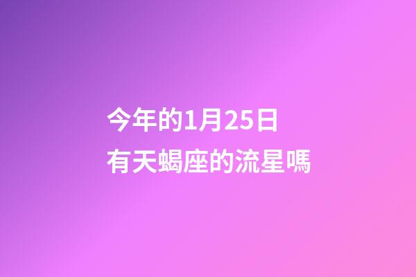 今年的1月25日有天蝎座的流星嗎-第1張-星座運勢-玄機派