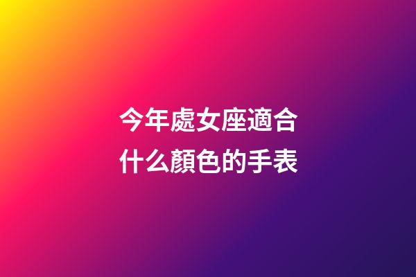 今年處女座適合什么顏色的手表-第1張-星座運勢-玄機派