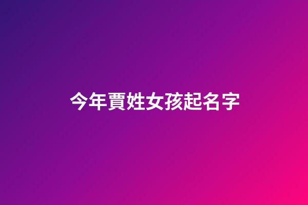 今年賈姓女孩起名字(今年賈姓女孩起名字大全)-第1張-女孩起名-玄機派
