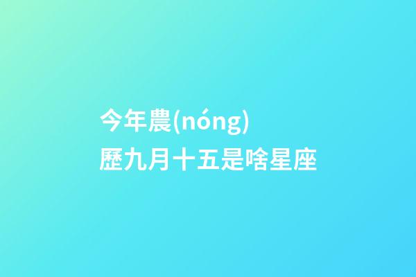今年農(nóng)歷九月十五是啥星座-第1張-星座運(yùn)勢(shì)-玄機(jī)派