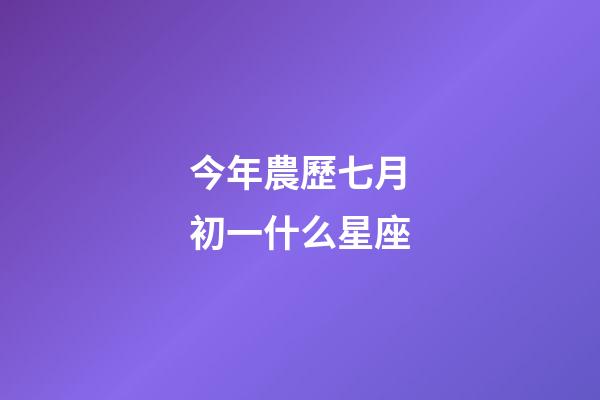 今年農歷七月初一什么星座-第1張-星座運勢-玄機派