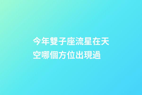 今年雙子座流星在天空哪個方位出現過-第1張-星座運勢-玄機派
