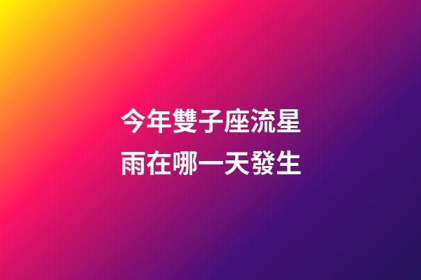 今年雙子座流星雨在哪一天發生-第1張-星座運勢-玄機派