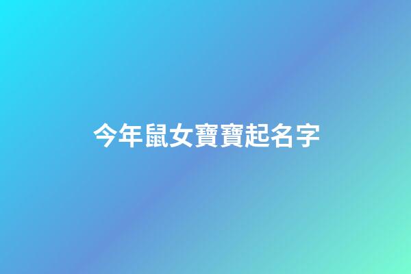 今年鼠女寶寶起名字(2023年鼠女寶寶取什么名字好)-第1張-女孩起名-玄機派