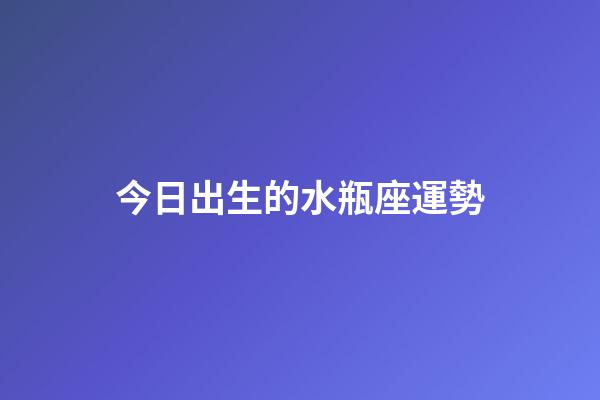 今日出生的水瓶座運勢-第1張-星座運勢-玄機派