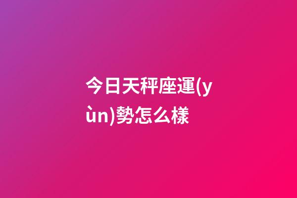 今日天秤座運(yùn)勢怎么樣-第1張-星座運(yùn)勢-玄機(jī)派
