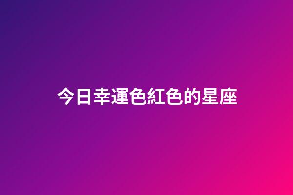 今日幸運色紅色的星座-第1張-星座運勢-玄機派