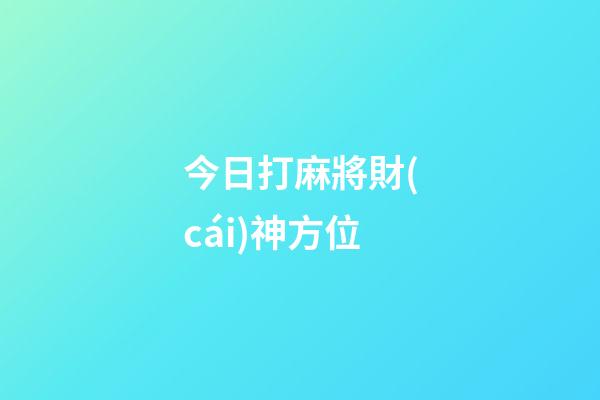 今日打麻將財(cái)神方位