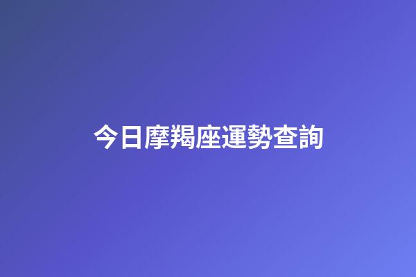 今日摩羯座運勢查詢（摩羯座今日運勢查詢第一星座網）-第1張-星座運勢-玄機派