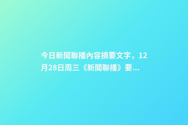今日新聞聯播內容摘要文字，12月28日周三《新聞聯播》要聞21條-第1張-觀點-玄機派