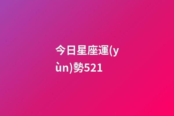 今日星座運(yùn)勢521-第1張-星座運(yùn)勢-玄機(jī)派