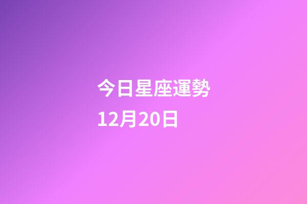 今日星座運勢12月20日-第1張-星座運勢-玄機派