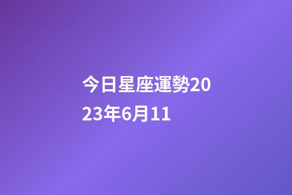 今日星座運勢2023年6月11-第1張-星座運勢-玄機派