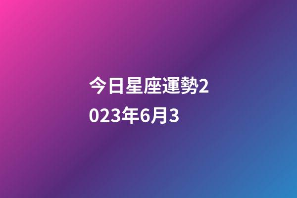今日星座運勢2023年6月3-第1張-星座運勢-玄機派