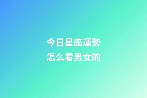 今日星座運勢怎么看男女的-第1張-星座運勢-玄機派
