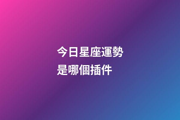 今日星座運勢是哪個插件-第1張-星座運勢-玄機派