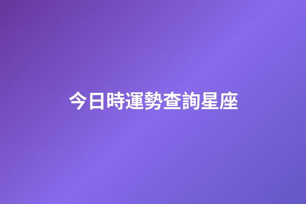 今日時運勢查詢星座-第1張-星座運勢-玄機派
