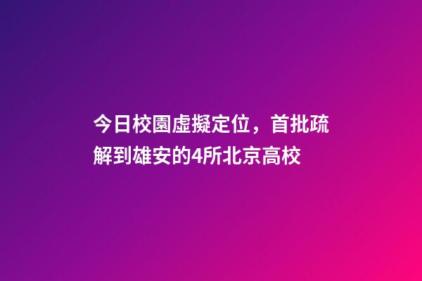 今日校園虛擬定位，首批疏解到雄安的4所北京高校